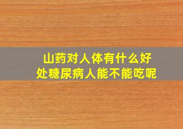 山药对人体有什么好处糖尿病人能不能吃呢