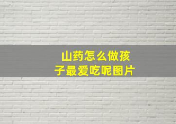 山药怎么做孩子最爱吃呢图片