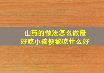 山药的做法怎么做最好吃小孩便秘吃什么好