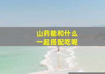 山药能和什么一起搭配吃呢