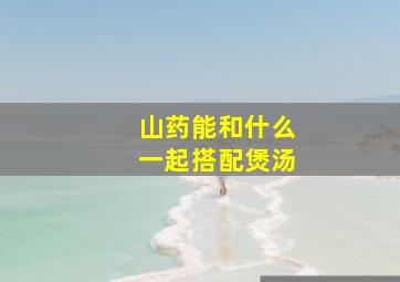 山药能和什么一起搭配煲汤