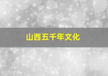 山西五千年文化