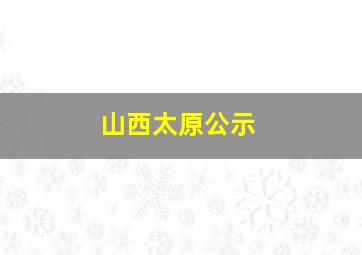 山西太原公示