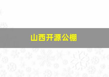 山西开源公棚