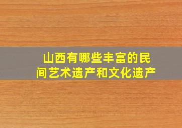 山西有哪些丰富的民间艺术遗产和文化遗产