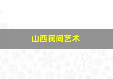 山西民间艺术