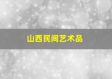 山西民间艺术品