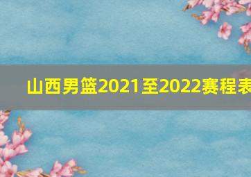 山西男篮2021至2022赛程表