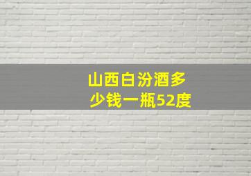 山西白汾酒多少钱一瓶52度