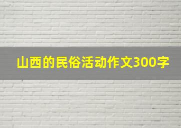 山西的民俗活动作文300字