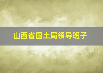 山西省国土局领导班子