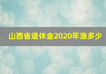 山西省退休金2020年涨多少