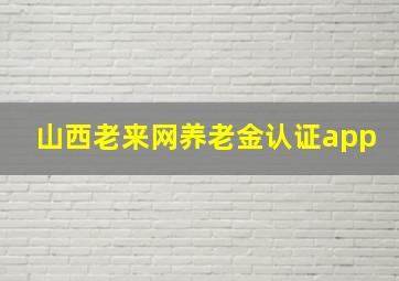 山西老来网养老金认证app