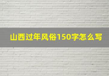 山西过年风俗150字怎么写