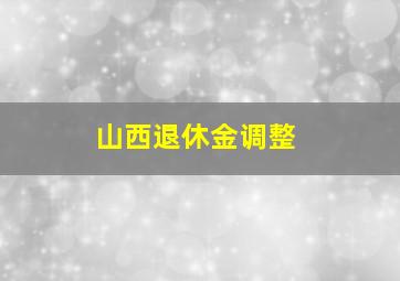 山西退休金调整