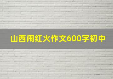 山西闹红火作文600字初中