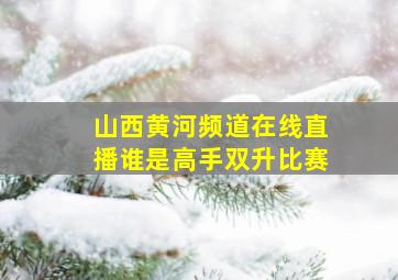 山西黄河频道在线直播谁是高手双升比赛