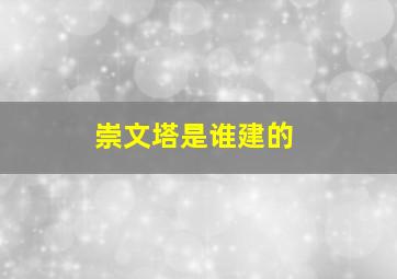 崇文塔是谁建的