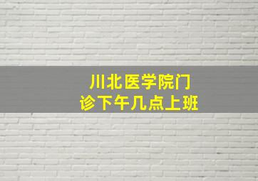 川北医学院门诊下午几点上班