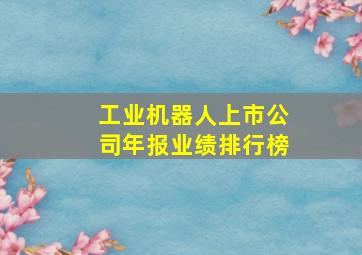 工业机器人上市公司年报业绩排行榜