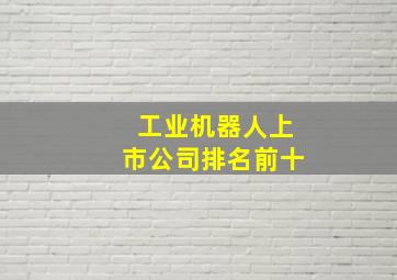 工业机器人上市公司排名前十