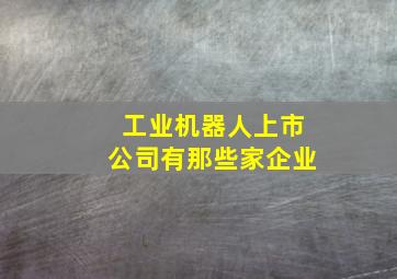 工业机器人上市公司有那些家企业