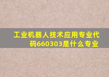 工业机器人技术应用专业代码660303是什么专业