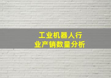 工业机器人行业产销数量分析