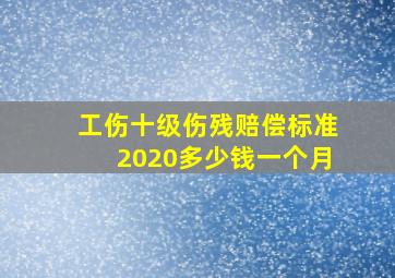 工伤十级伤残赔偿标准2020多少钱一个月