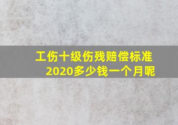 工伤十级伤残赔偿标准2020多少钱一个月呢