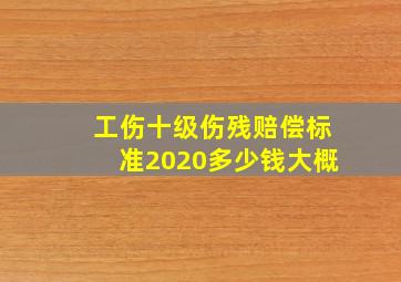 工伤十级伤残赔偿标准2020多少钱大概