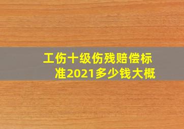 工伤十级伤残赔偿标准2021多少钱大概