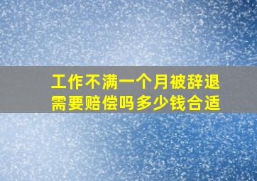 工作不满一个月被辞退需要赔偿吗多少钱合适