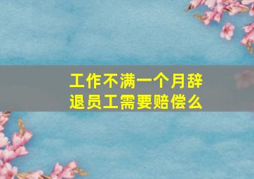 工作不满一个月辞退员工需要赔偿么