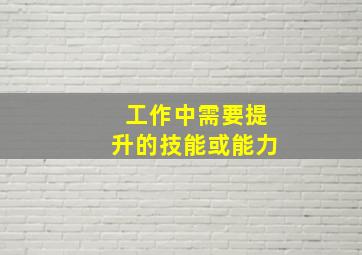 工作中需要提升的技能或能力