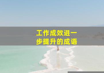 工作成效进一步提升的成语