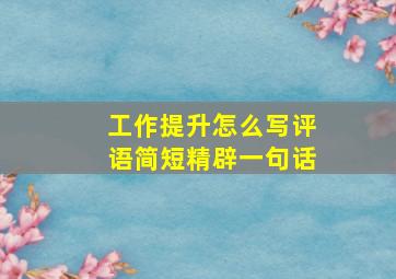 工作提升怎么写评语简短精辟一句话