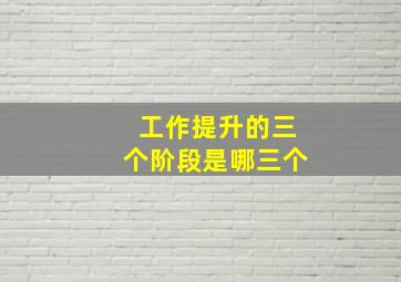 工作提升的三个阶段是哪三个