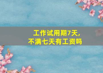 工作试用期7天,不满七天有工资吗