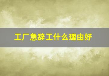 工厂急辞工什么理由好