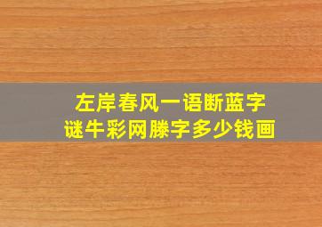 左岸春风一语断蓝字谜牛彩网滕字多少钱画