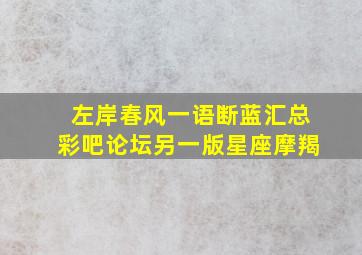 左岸春风一语断蓝汇总彩吧论坛另一版星座摩羯