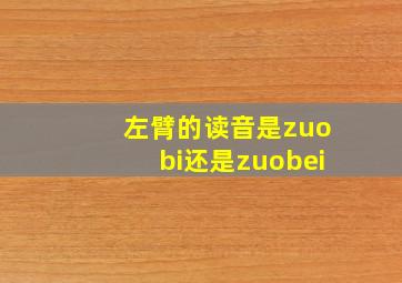 左臂的读音是zuobi还是zuobei