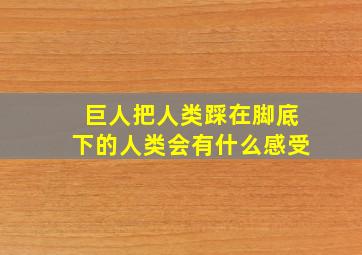 巨人把人类踩在脚底下的人类会有什么感受