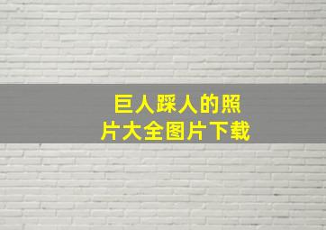 巨人踩人的照片大全图片下载