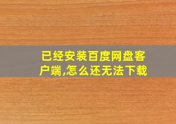 已经安装百度网盘客户端,怎么还无法下载