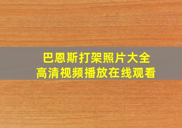 巴恩斯打架照片大全高清视频播放在线观看