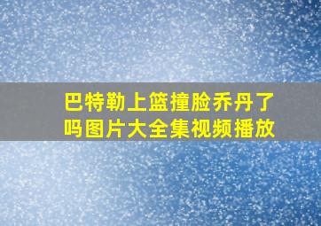 巴特勒上篮撞脸乔丹了吗图片大全集视频播放