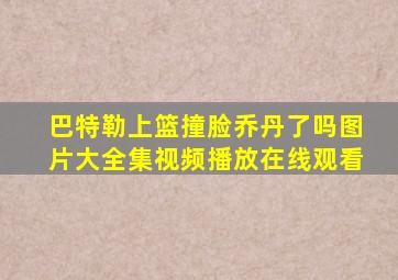 巴特勒上篮撞脸乔丹了吗图片大全集视频播放在线观看