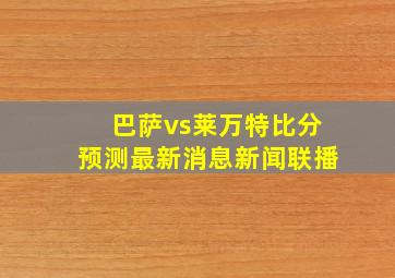 巴萨vs莱万特比分预测最新消息新闻联播